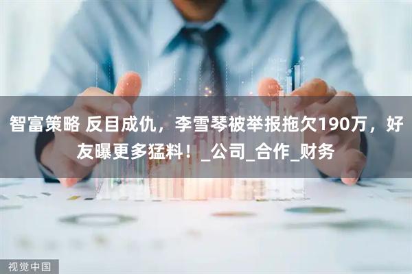 智富策略 反目成仇，李雪琴被举报拖欠190万，好友曝更多猛料！_公司_合作_财务