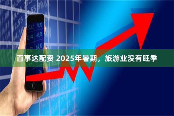 百事达配资 2025年暑期，旅游业没有旺季