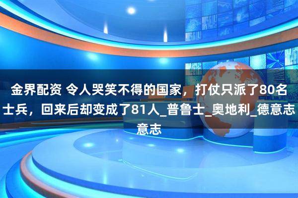 金界配资 令人哭笑不得的国家，打仗只派了80名士兵，回来后却变成了81人_普鲁士_奥地利_德意志
