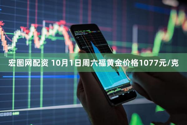 宏图网配资 10月1日周六福黄金价格1077元/克