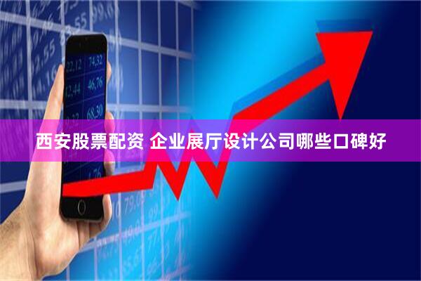 西安股票配资 企业展厅设计公司哪些口碑好