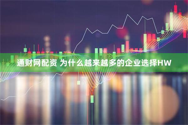 通财网配资 为什么越来越多的企业选择HW